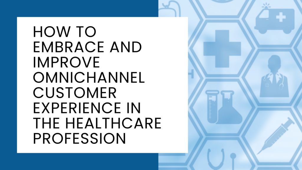 How To Embrace And Improve Omnichannel Customer Experience In The Healthcare Profession