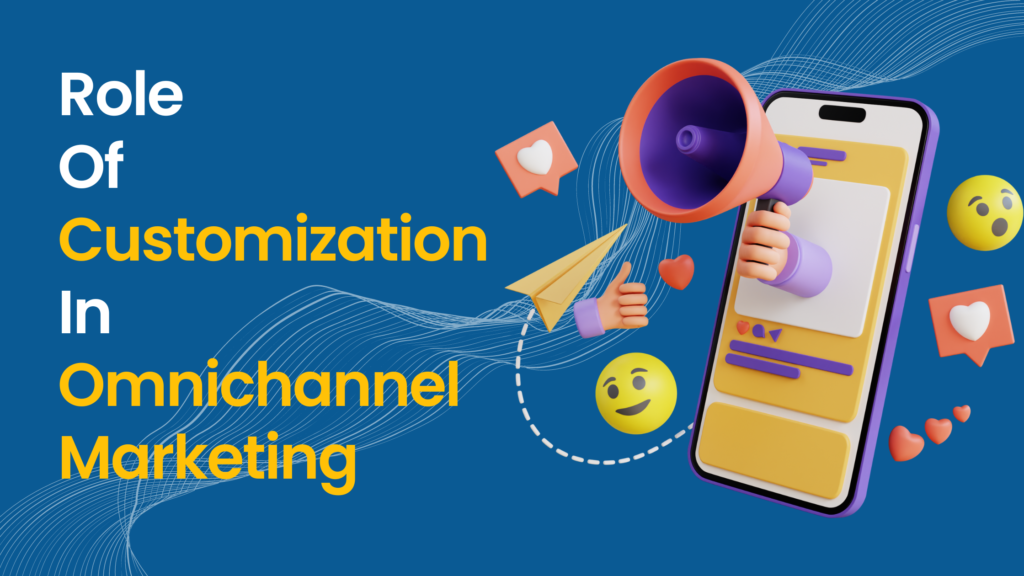 Role Of Customization In Omnichannel Marketing